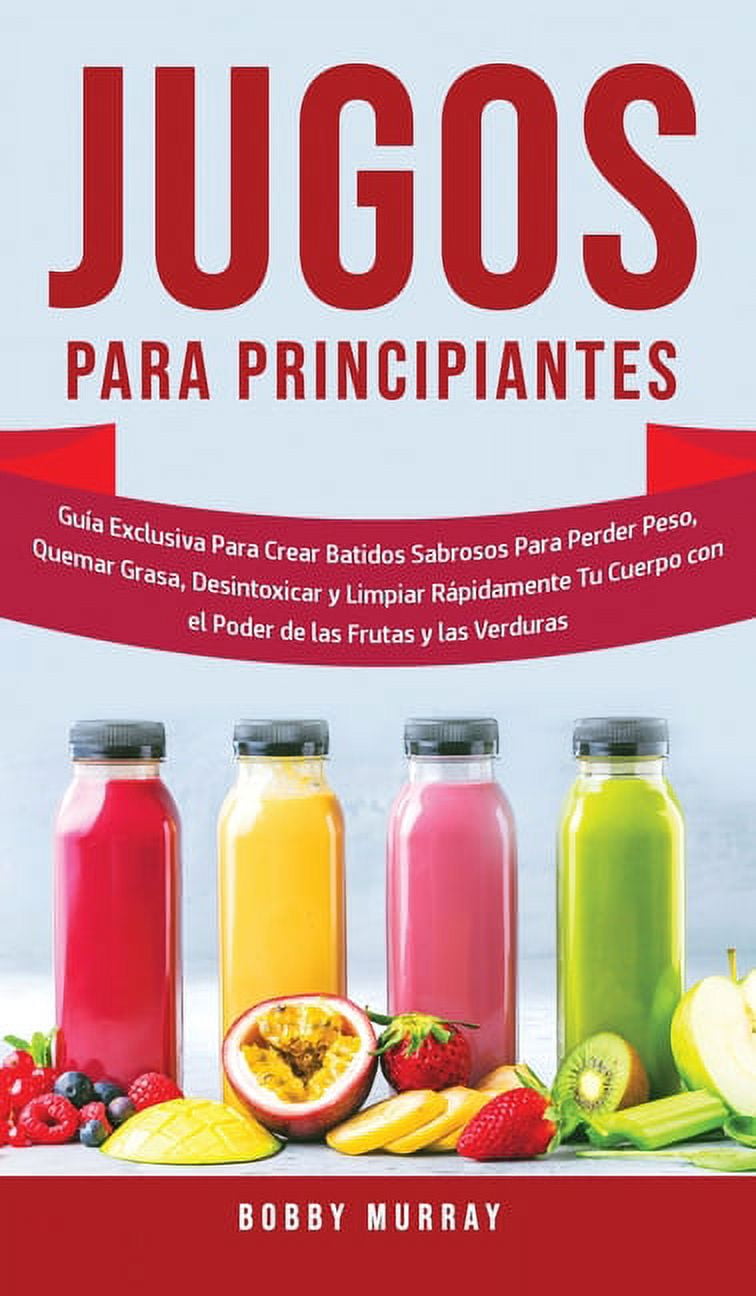 Jugos Para Principiantes: Guía Exclusiva para Crear Batidos Sabrosos para  Perder Peso, Quemar Grasa, Desintoxicar y Limp, (Hardcover) - Walmart.com, image size:756x1296