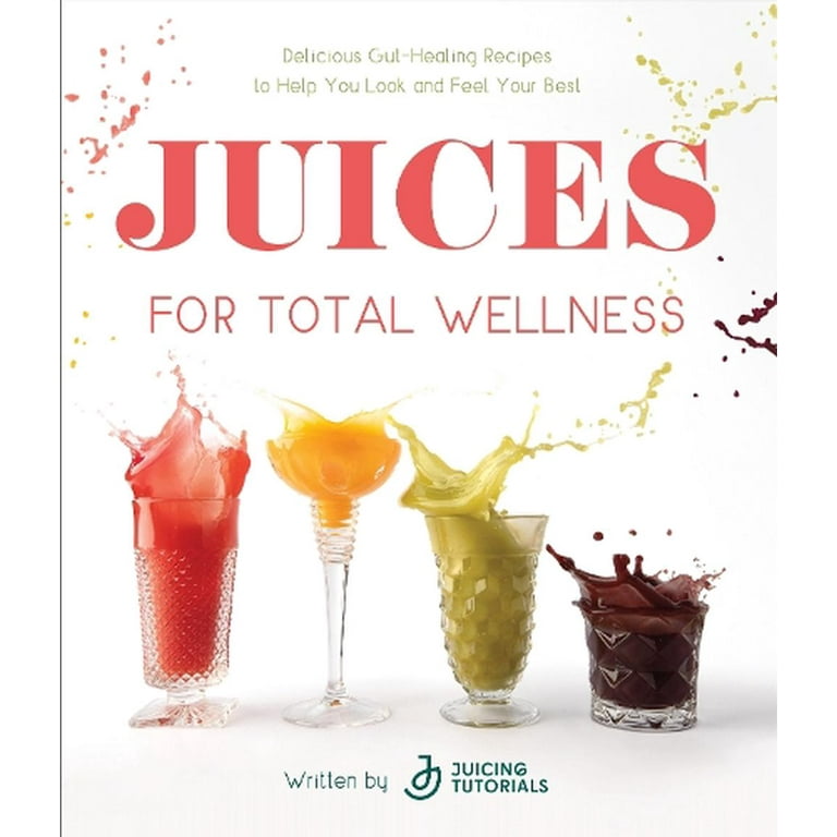 Juices for Total Wellness Delicious Gut Healing Recipes to Help You Look and Feel Your Best Paperback Walmart