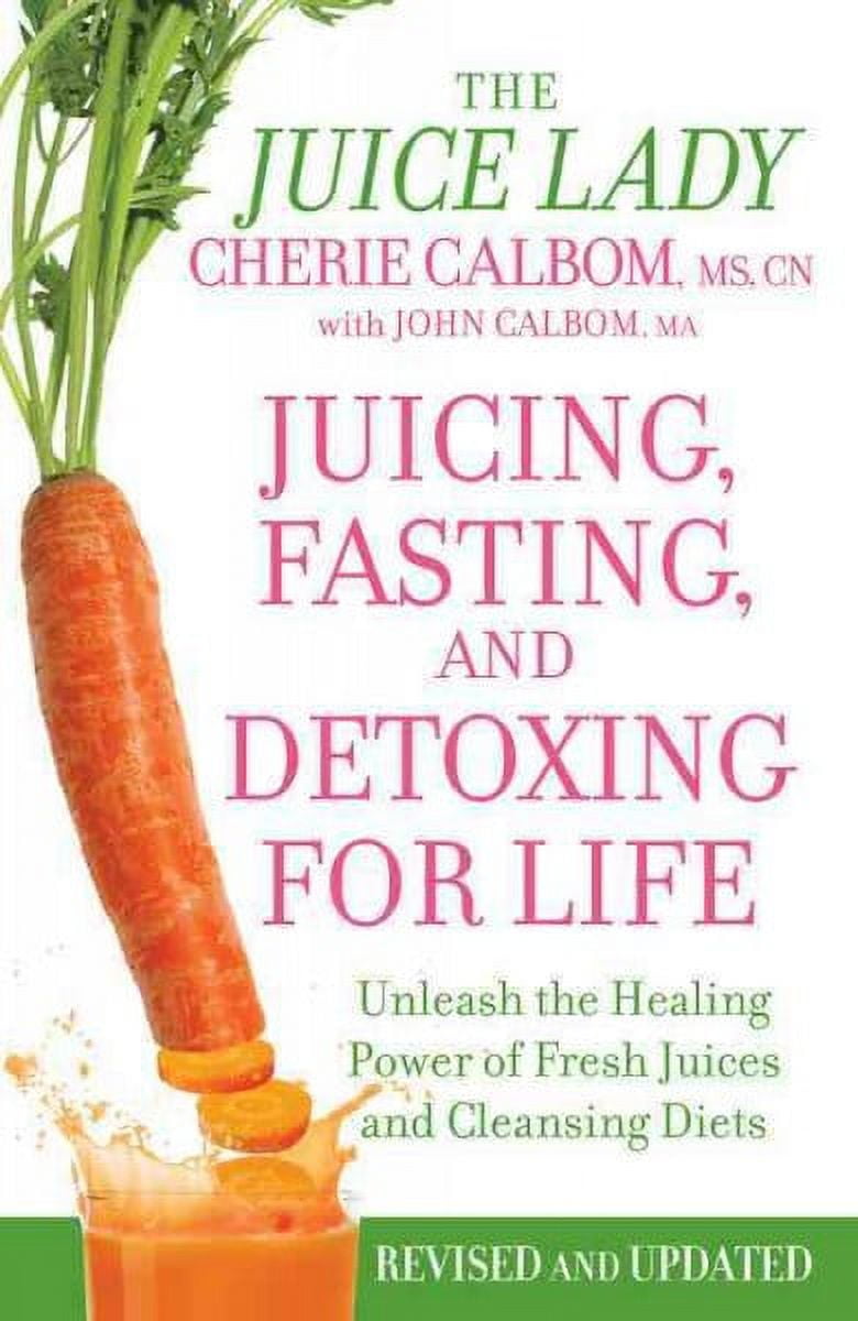 CHERIE CALBOM; JOHN CALBOM Juicing, Fasting, and Detoxing for Life: Unleash the Healing Power of Fresh Juices and Cleansing Diets (Paperback)