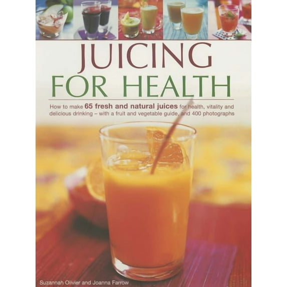 Juicing for Health : How To Make 65 Fresh And Natural Juices For Health, Vitality And Delicious Drinking - With A Fruit And Vegetable Guide, And 400 Photographs (Paperback)