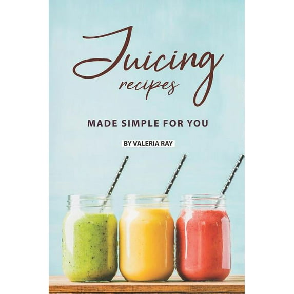 Juicing Recipes Made Simple for You: The Ultimate Guide to Juicing for Weight Loss