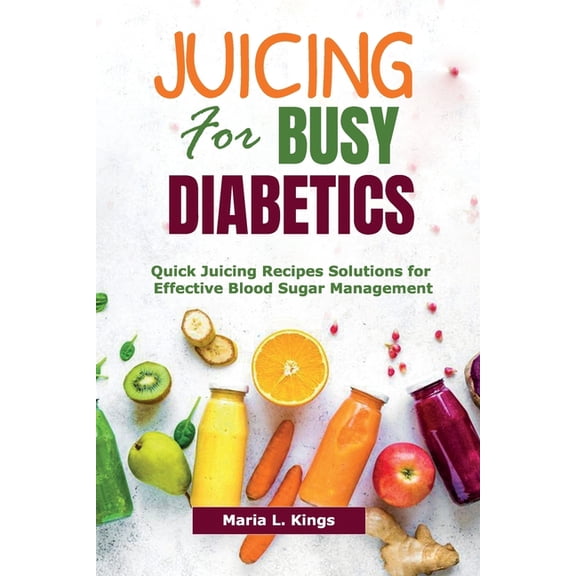 Juicing for Busy Diabetics: Quick Juicing Recipes Solutions for Effective Blood Sugar Management, (Paperback)