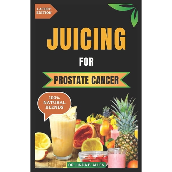 Juicing for Prostate Cancer: 30 Nourishing and Nutrient-Rich Anti-Inflammatory Homemade Juice Blends for Prostate Cancer Recovery (Paperback)