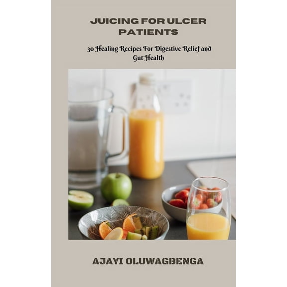 Juicing for Ulcer Patients : 30 Healing Recipes For Digestive Relief and Gut Health (Paperback)