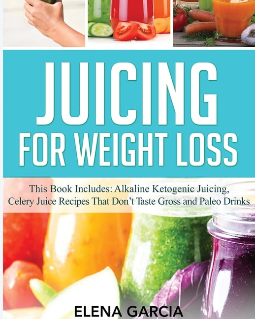 Juicing for Weight Loss This Book Includes Alkaline Ketogenic Juicing Celery Juice Recipes That Don t Taste Gross and Paleo Drinks Paperback
