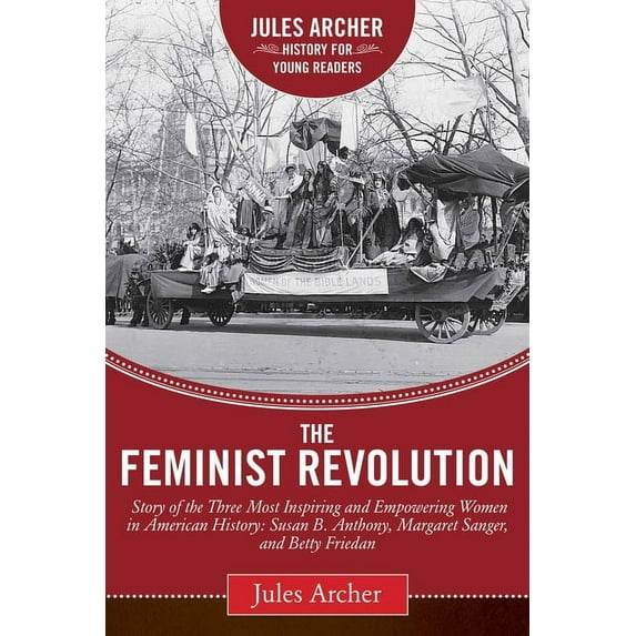 Jules Archer History for Young Readers: The Feminist Revolution : A Story of the Three Most Inspiring and Empowering Women in American History: Susan B. Anthony, Margaret Sanger, and Betty Friedan (Hardcover)