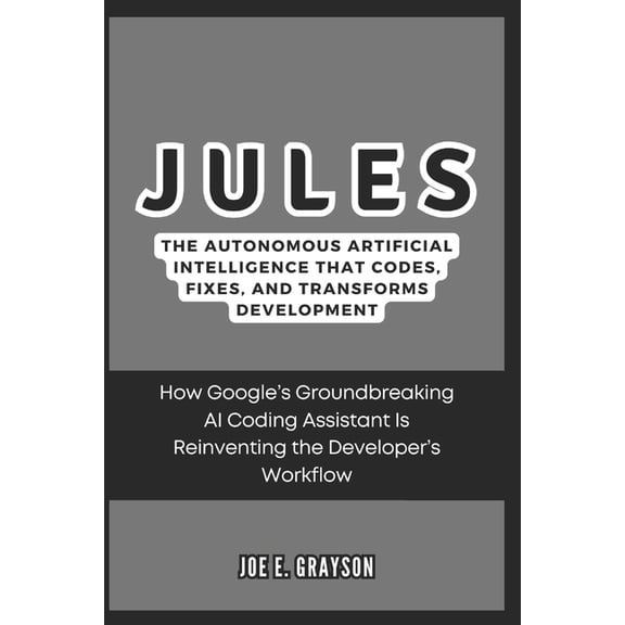 Ai, Gadget and Space Science Tech Update Jules: The Autonomous Artificial Intelligence That Codes, Fixes, and Transforms Development: How Google's Groundbreaking, (Paperback)