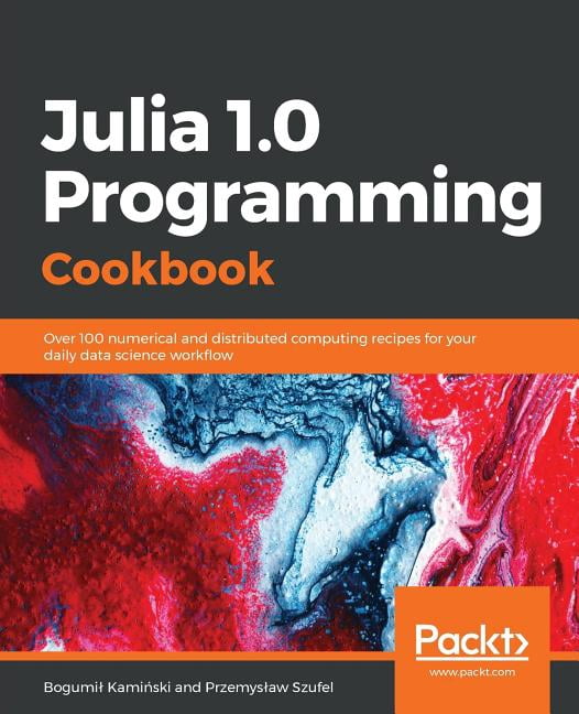 Julia 1.0 Programming Cookbook: Over 100 numerical and distributed ...