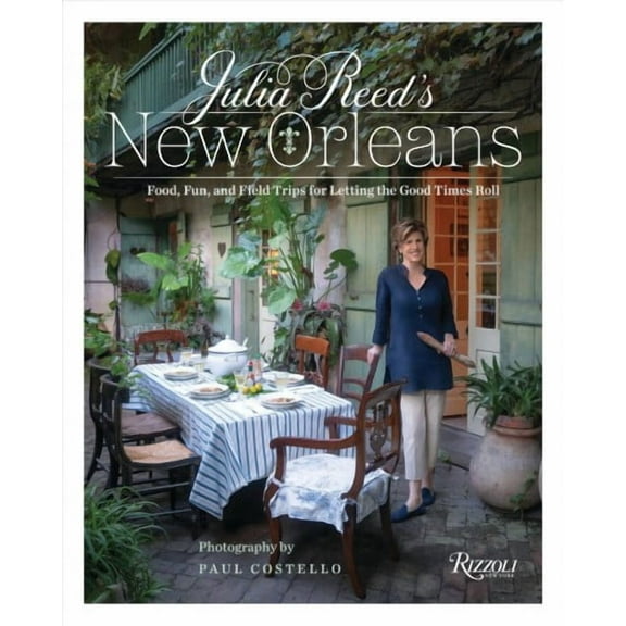 Julia Reed's New Orleans: Food, Fun, and Field Trips for Letting the Good Times Roll -- Julia Reed