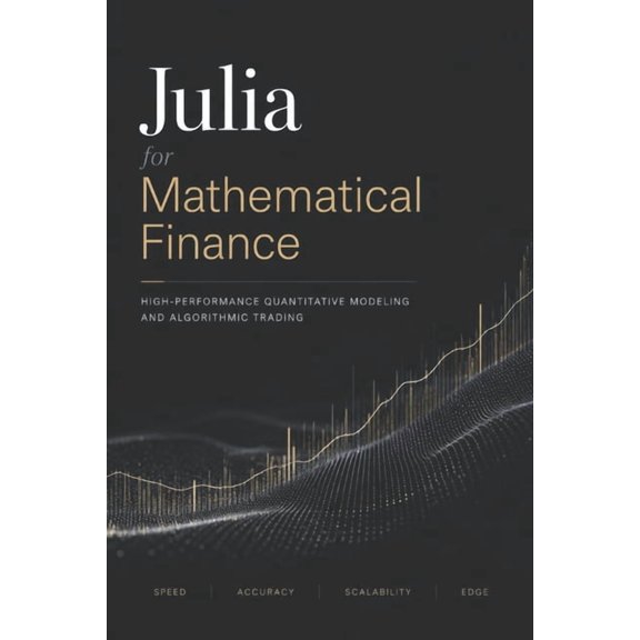 Julia for Mathematical Finance: High-Performance Quantitative Modeling and Algorithmic Trading, (Paperback)