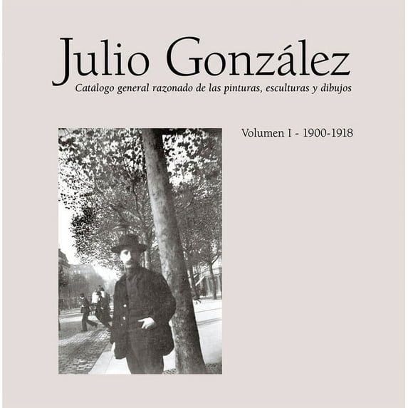 Julio González: Complete Works Volume I: 1900-1912, Catalogue Raisonné, (Hardcover)