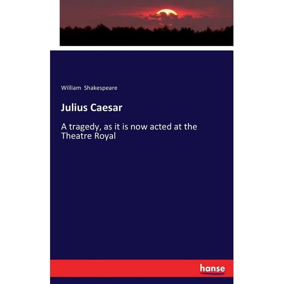 Julius Caesar: A tragedy, as it is now acted at the Theatre Royal, (Paperback)