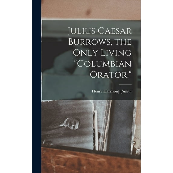 Julius Caesar Burrows, the Only Living "Columbian Orator." (Hardcover)