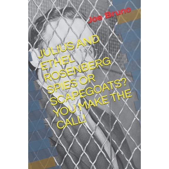 Julius and Ethel Rosenberg Spies or Scapegoats? You Make the Call!