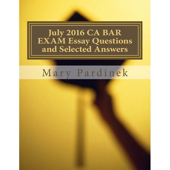 July 2016 California Bar Examination Essay Questions and Selected Answers: Essay Questions and (Paperback) by State Bar of California, Mary T Pardinek