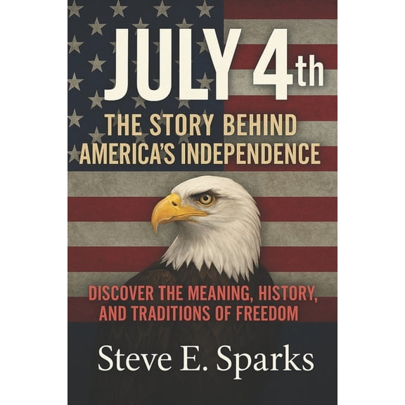 July 4th: The Story Behind America's Independence: Discover the Meaning, History, and Traditions of Freedom, (Paperback)