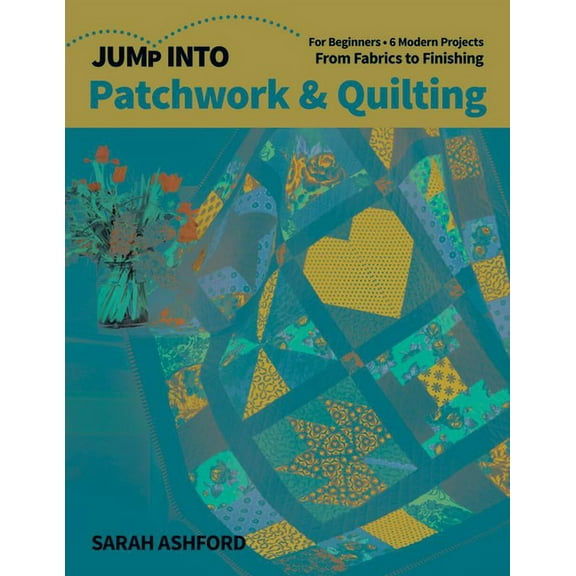 Jump Into: Jump Into Patchwork & Quilting : For Beginners; 6 Modern Projects; From Fabrics to Finishing (Paperback)