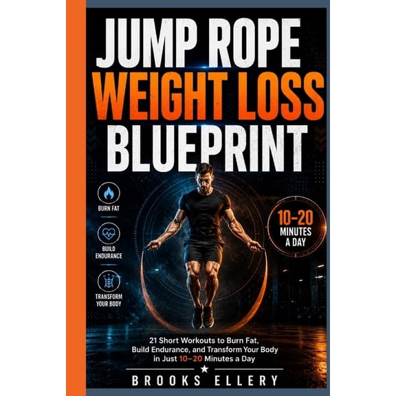 Jump Rope Weight Loss Blueprint: 21 Short Workouts to Burn Fat, Build Endurance, and Transform Your Body in Just 10-20 M, (Paperback)