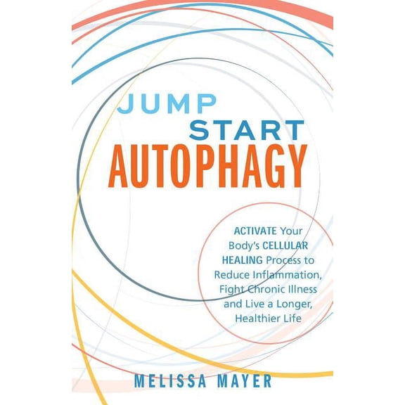 Jump Start Autophagy : Activate Your Body's Cellular Healing Process to Reduce Inflammation, Fight Chronic Illness and Live a Longer, Healthier Life (Paperback)