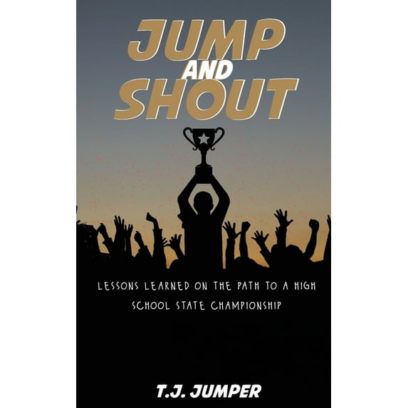 Jump and Shout: Lessons Learned on the Path to a High School State Championship: Lessons Learned, (Paperback)