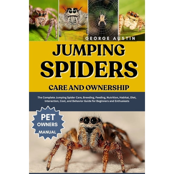 Jumping Spiders Care and Ownership: The Complete Jumping Spider Care, Breeding, Feeding, Nutrition, Habitat, Diet, Inter, (Paperback)
