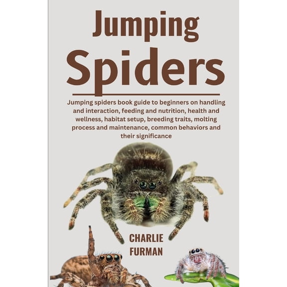 Jumping Spiders: Jumping Spiders Book Guide To Beginners On Handling And Interaction, Feeding And Nutrition, Health And , (Paperback)
