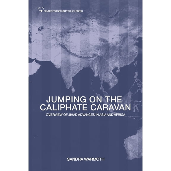 Jumping on the Caliphate Caravan: Overview of the Jihadi Bandwagon Effect Traversing Asia and Africa Paperback 1511431644 9781511431644 Sandra Warmoth