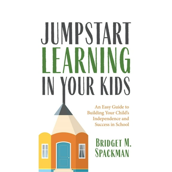 Jumpstart Learning in Your Kids: An Easy Guide to Building Your Child's Independence and Success in School (Conscious Parenting for Successful Kids) (Paperback)