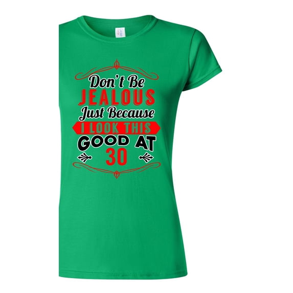 Junior Don't Be Jealous Just Because I Look This Good At 30 Funny DT T-Shirt Tee