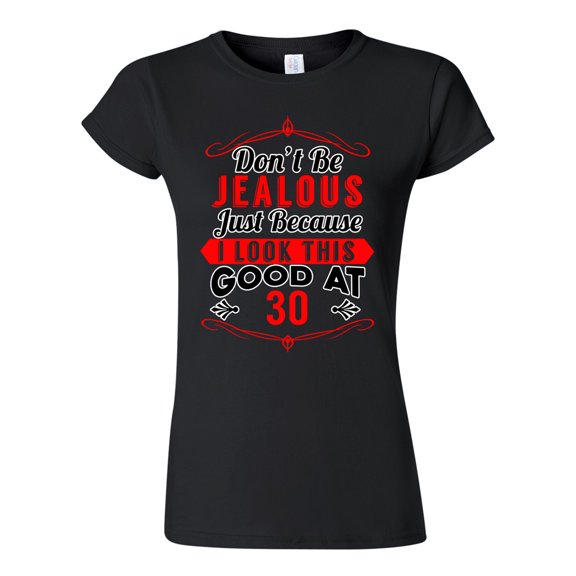 Junior Don't Be Jealous Just Because I Look This Good At 30 Funny DT T-Shirt Tee