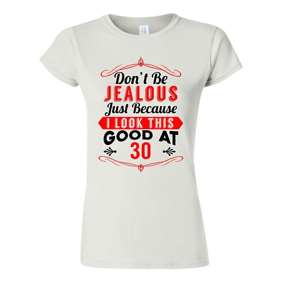 Junior Don't Be Jealous Just Because I Look This Good At 30 Funny DT T-Shirt Tee