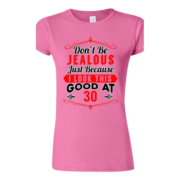 Junior Don't Be Jealous Just Because I Look This Good At 30 Funny DT T-Shirt Tee