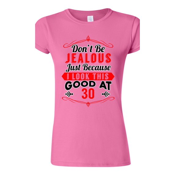 Junior Don't Be Jealous Just Because I Look This Good At 30 Funny DT T-Shirt Tee
