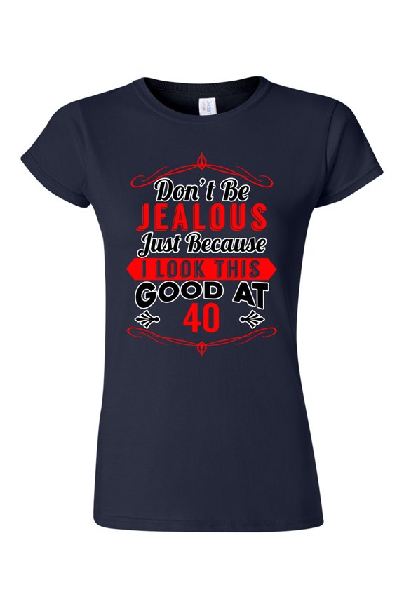 Junior Don't Be Jealous Just Because I Look This Good At 40 Funny DT T-Shirt Tee