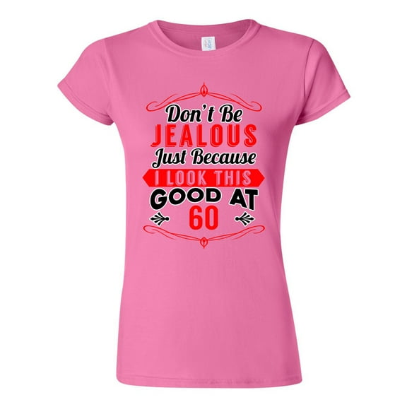 Junior Don't Be Jealous Just Because I Look This Good At 60 Funny DT T-Shirt Tee