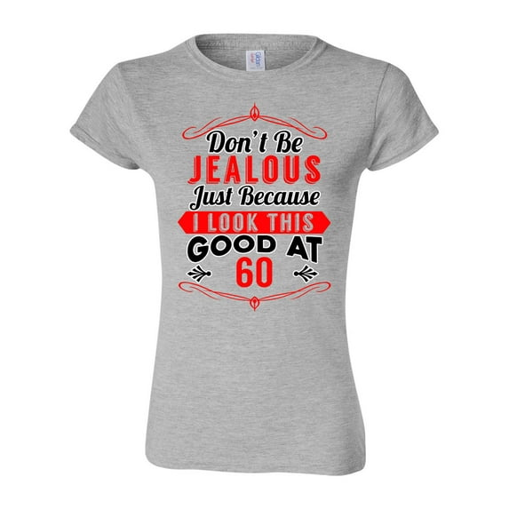 Junior Don't Be Jealous Just Because I Look This Good At 60 Funny DT T-Shirt Tee