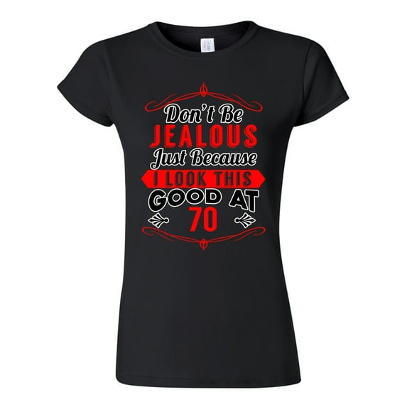 Junior Don't Be Jealous Just Because I Look This Good At 70 Funny DT T-Shirt Tee