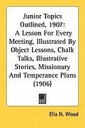 Junior Topics Outlined, 1907 : A Lesson For Every Meeting, Illustrated ...