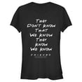 thumbnail image 1 of Junior's Friends They Don't Know We Know Quote  Graphic T-Shirt, 1 of 2