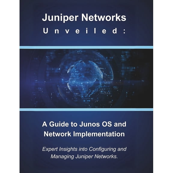 Juniper Networks Unveiled: A Guide to Junos OS and Network Implementation: Expert Insights into Configuring and Managing, (Paperback)