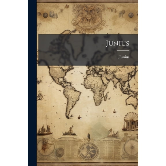 Junius : Including Letters by the Same Writer, Under Other Signatures, (Now First Collected.) to Which Are Added, His Confidential Correspondence with Mr. Wilkes, and His Private Letters to Mr. H.S. Woodfall. with a Preliminary Essay, Notes &c (Paperback)