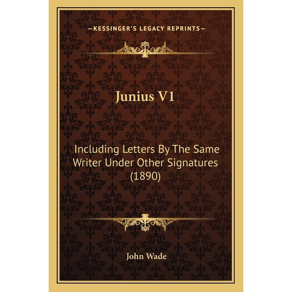 Junius V1 : Including Letters By The Same Writer Under Other Signatures (1890) (Paperback)