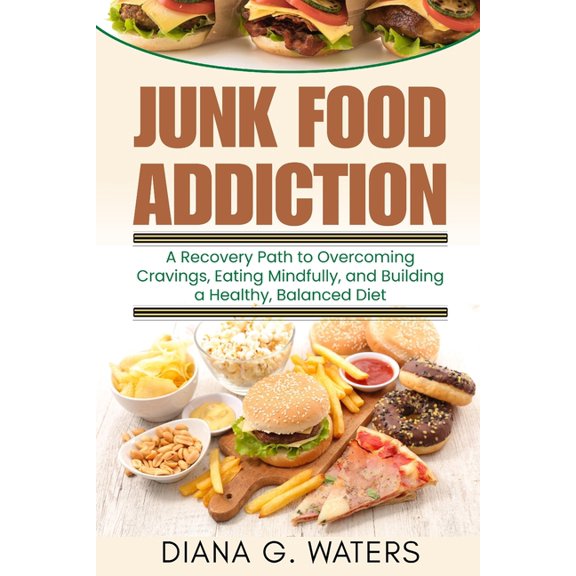 Addictions Recovery Junk Food Addiction: A Recovery Path to Overcoming Cravings, Eating Mindfully, and Building a Healthy, Balanced Diet, (Paperback)