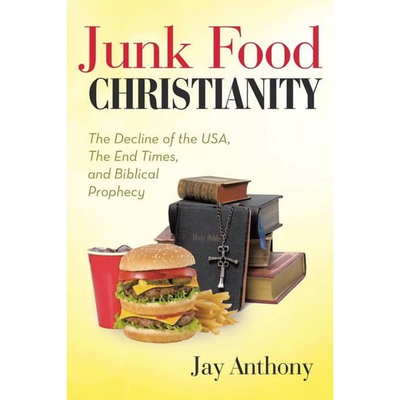 Junk Food Christianity : The Decline of the USA, the End Times, and Biblical Prophecy