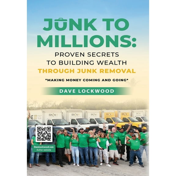 Junk to Millions: Proven Secrets to Building Wealth Through Junk Removal, (Hardcover)