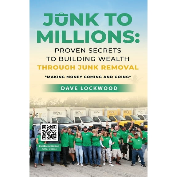 Junk to Millions: Proven Secrets to Building Wealth Through Junk Removal, (Paperback)