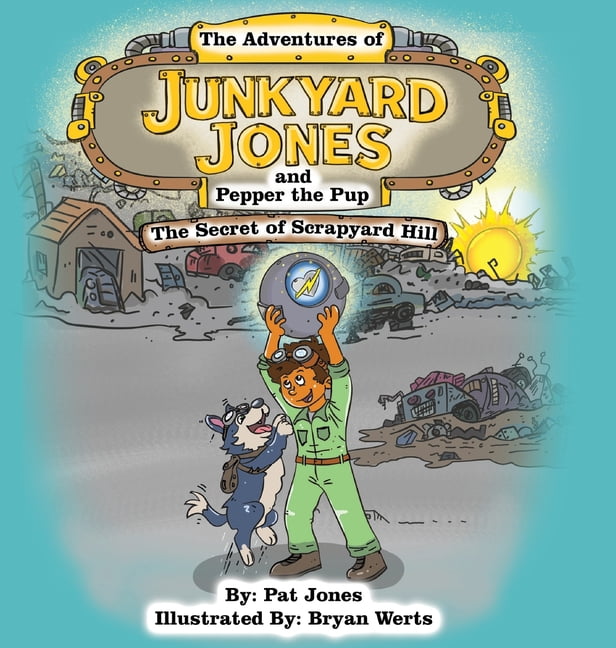 Junkyard Jones The Adventures of Junkyard Jones and Pepper the Pup: The Secret of Scrapyard Hill, Book 1, (Hardcover)