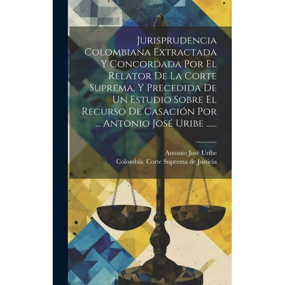 Jurisprudencia Colombiana Extractada Y Concordada Por El Relator De La Corte Suprema, Y Precedida De Un Estudio Sobre El Recurso De Casación Por ... Antonio José Uribe ...... (Hardcover)