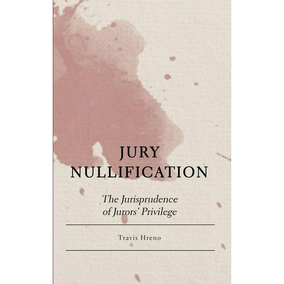 Jury Nullification: The Jurisprudence of Jurors' Privilege, (Hardcover)