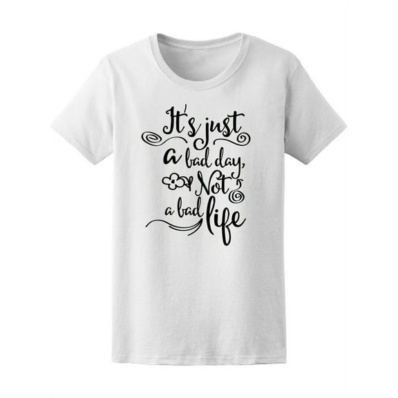 Just A Bad Day Not A Bad Life T-Shirt Women -Image by Shutterstock, Female Large